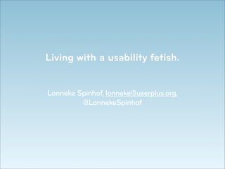 Living with a usability fetish.


Lonneke Spinhof, lonneke@userplus.org,
         @LonnekeSpinhof
 