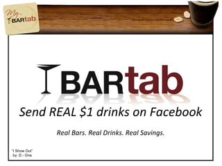 Send REAL $1 drinks on Facebook Real Bars. Real Drinks. Real Savings. “ I Show Out” by: D - One 