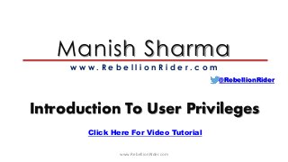 Manish Sharma
w w w . R e b e l l i o n R i d e r . c o m
Introduction To User Privileges
@RebellionRider
Click Here For Video Tutorial
www.RebellionRider.com
 