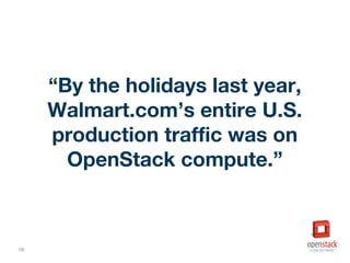 16
“By the holidays last year,
Walmart.com’s entire U.S.
production traffic was on
OpenStack compute.”
 