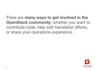 34
There are many ways to get involved in the
OpenStack community, whether you want to
contribute code, help with translation efforts,
or share your operations experience.
 