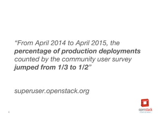 4
“From April 2014 to April 2015, the
percentage of production deployments
counted by the community user survey
jumped from 1/3 to 1/2”
superuser.openstack.org
 