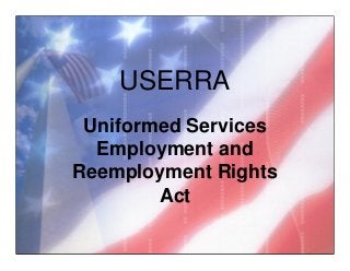 USERRA
Uniformed Services
Employment and
Reemployment Rights
Act
 