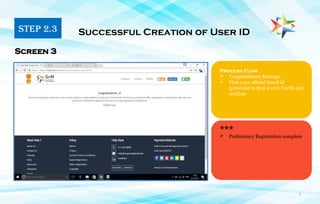 7
Process Flow
 Congratulatory Message
 Visit your official Email id
(provided in Step 2.1) to Verify and
confirm
Successful Creation of User ID
Screen 3
***
STEP 2.3
 Preliminary Registration complete
 