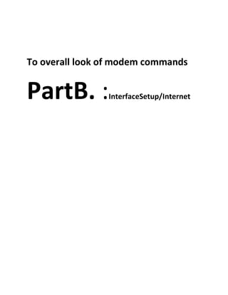 To overall look of modem commands
PartB. :InterfaceSetup/Internet
 
