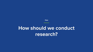 How should we conduct
research?
How
 