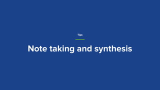 Note taking and synthesis
Tips
 