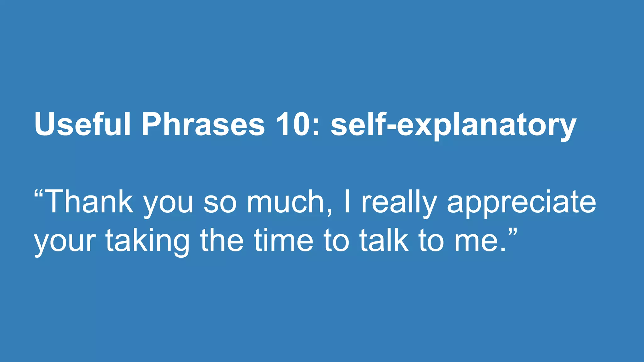 Useful Phrases 10: self-explanatory 
“Thank you so much, I really appreciate 
your taking the time to talk to me.” 
 