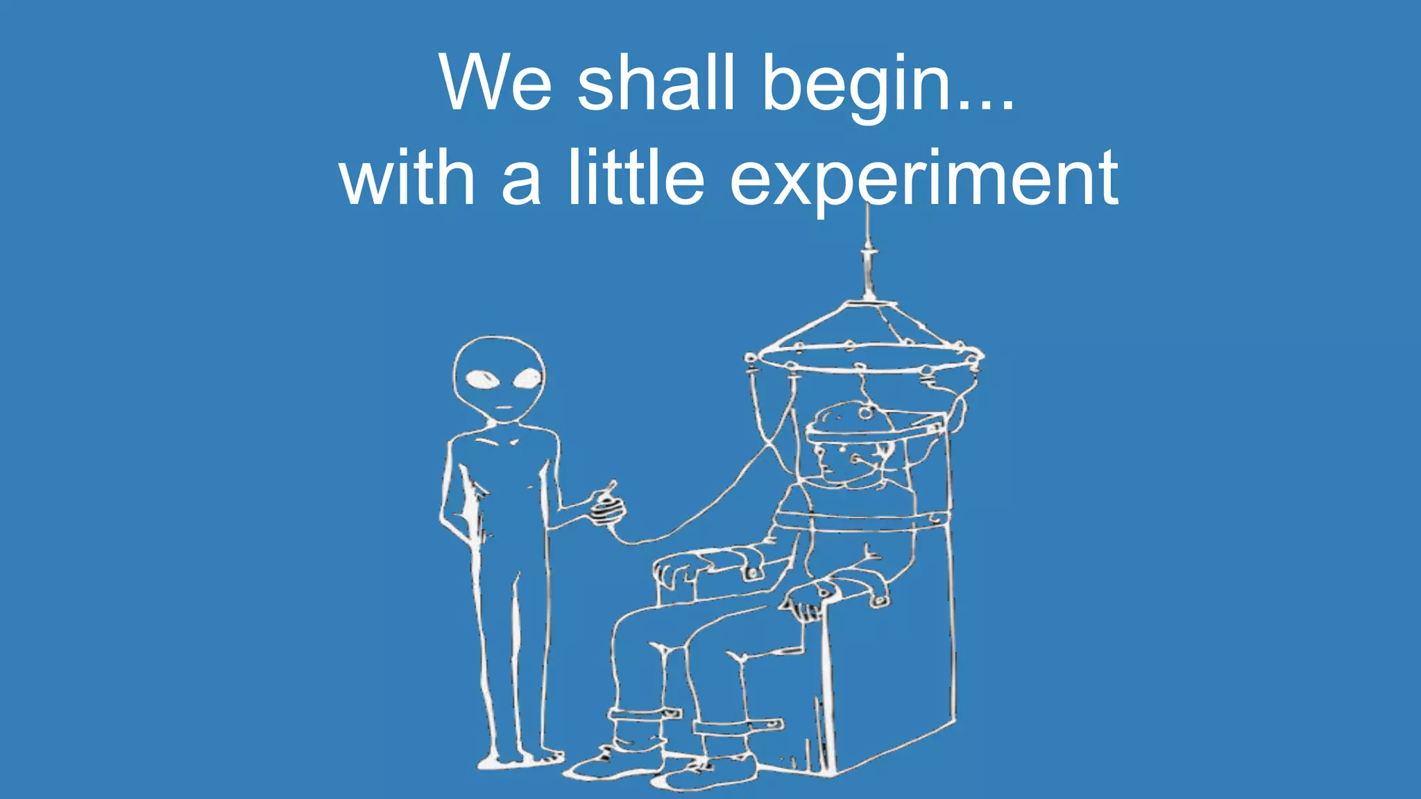 We shall begin... 
with a little experiment 
 