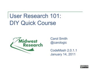 User Research 101: DIY Quick Course,[object Object],Carol Smith,[object Object],@carologic,[object Object],CodeMash 2.0.1.1,[object Object],January 14, 2011,[object Object]