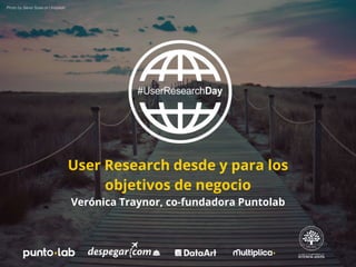 User Research desde y para los
objetivos de negocio
Verónica Traynor, co-fundadora Puntolab
Photo by Senor Sosa on Unsplash
 