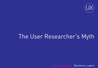 The User Researcher's Myth