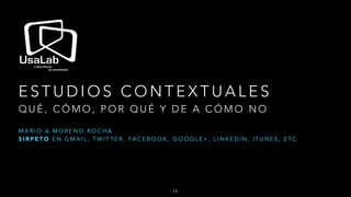 E S T U D I O S C O N T E X T U A L E S
Q U É , C Ó M O , P O R Q U É Y D E A C Ó M O N O
M A R I O A M O R E N O R O C H A
S I R P E T O E N G M A I L , T W I T T E R , FA C E B O O K , G O O G L E + , L I N K E D I N , I T U N E S , E T C
14
 
