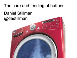 The care and feeding of buttons
Daniel Stillman
@dastillman
 