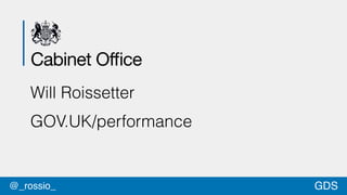Cabinet Office 
Will Roissetter 
GOV.UK/performance 
@_rossio_ GDS 
 