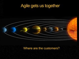 Agile gets us together




 Where are the customers?
 