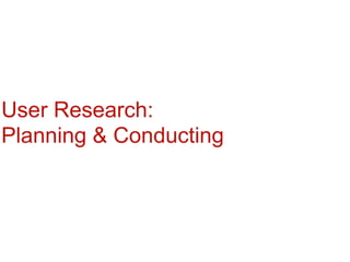 User Research:
Planning & Conducting
 
