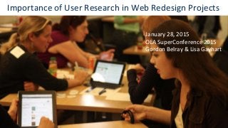 Information Technology Services
http://its.library.utoronto.ca
Information Technology Services
http://its.library.utoronto.ca
Importance of User Research in Web Redesign Projects
January 28, 2015
OLA SuperConference 2015
Gordon Belray & Lisa Gayhart
 