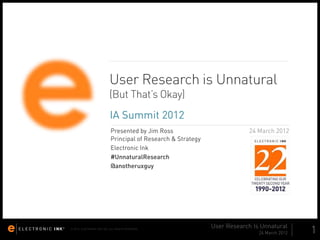 User Research is Unnatural (But That's Okay) - IA Summit 2012