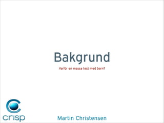 Bakgrund
Varför en massa test med barn?

Martin Christensen

 