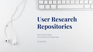 User Research
Repositories
Klaus Martin Meyer
UX Lead Porsche Retail Sales
29.06.2022
 
