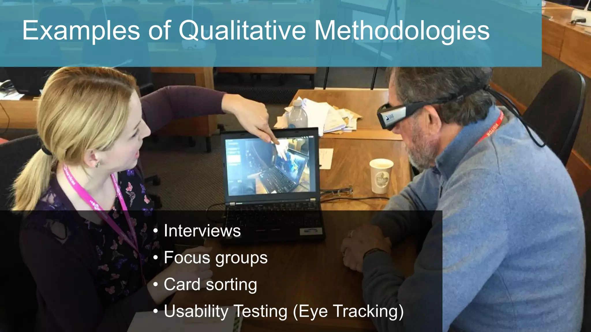 Examples of Qualitative Methodologies
• Interviews
• Focus groups
• Card sorting
• Usability Testing (Eye Tracking)
 