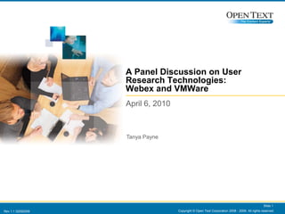 Copyright © Open Text Corporation 2008 - 2009. All rights reserved. Slide 1 A Panel Discussion on User Research Technologies:  Webex and VMWare April 6, 2010 Tanya Payne 