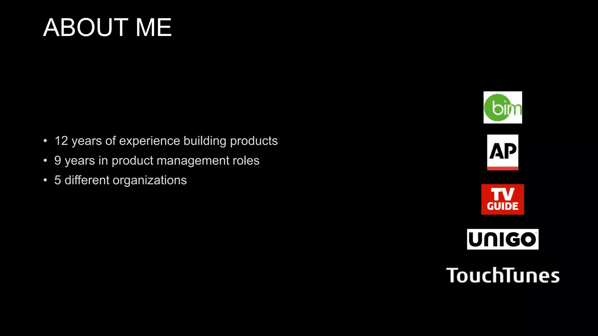 • 12 years of experience building products
• 9 years in product management roles
• 5 different organizations
ABOUT ME
 