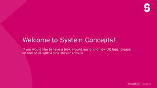 Welcome to System Concepts!
If you would like to have a look around our brand new UX labs, please
let one of us with a pink sticker know 
 
