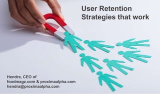 User Retention
Strategies that work
Hendra, CEO of
foodmagz.com & proximaalpha.com
hendra@proximaalpha.com
 