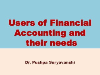 Users of Financial
Accounting and
their needs
Dr. Pushpa Suryavanshi