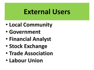 External Users
• Local Community
• Government
• Financial Analyst
• Stock Exchange
• Trade Association
• Labour Union