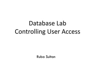 Database Lab
Controlling User Access
Ruba Sultan
 