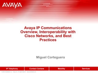 Avaya IP Communications Overview, Interoperability with Cisco Networks, and Best Practices Miguel Corteguera 