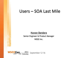 Users – SOA Last Mile Nuwan Bandara Senior Engineer & Product Manager WSO2 Inc. 