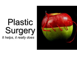 Plastic  Surgery   It helps, it really does  