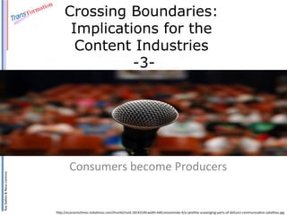 Crossing Boundaries:
Implications for the
Content Industries
-3-

Ray	
  Gallon	
  &	
  Neus	
  Lorenzo	
  

h8p://spaceappschallenge.org/sta?c/images/default.jpg	
  

Consumers	
  become	
  Producers	
  

h8p://economic?mes.india?mes.com/thumb/msid-­‐18143149,width-­‐640,resizemode-­‐4/a-­‐satellite-­‐scavenging-­‐parts-­‐of-­‐defunct-­‐communica?on-­‐satellites.jpg	
  

 