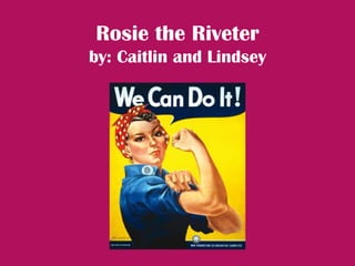 Rosie the Riveter
by: Caitlin and Lindsey
 