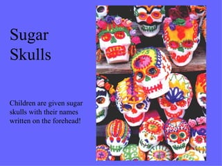 Sugar Skulls Children are given sugar skulls with their names written on the forehead! 
