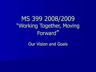 MS 399 2008/2009 “Working Together, Moving Forward ” Our Vision and Goals 