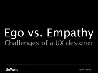 Ego vs. Empathy
Challenges of a UX designer


                      Ego vs. Empathy
 