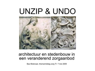 UNZIP & UNDO




architectuur en stedenbouw in
een veranderend zorgaanbod
    Bas Molenaar, themamiddag zorg TI 7 mei 2009
 