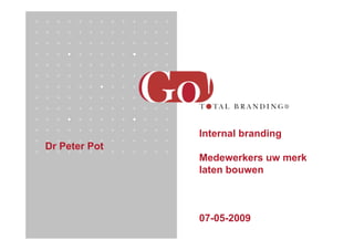 Internal branding
Dr Peter Pot
               Medewerkers uw merk
               laten bouwen



               07-05-2009
 