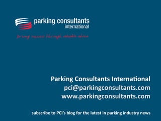 Parking Consultants International [email_address] www.parkingconsultants.com subscribe to PCI’s blog for the latest in parking industry news 