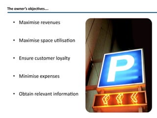 The owner’s objectives…. Maximise revenues Maximise space utilisation Ensure customer loyalty Minimise expenses Obtain relevant information 