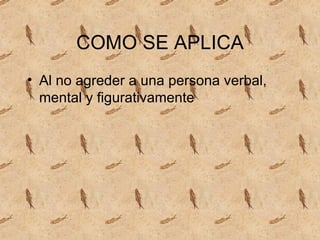 COMO SE APLICA Al no agreder a una persona verbal, mental y figurativamente