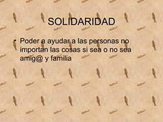 SOLIDARIDAD Poder a ayudar a las personas no importan las cosas si sea o no sea amig@ y familia