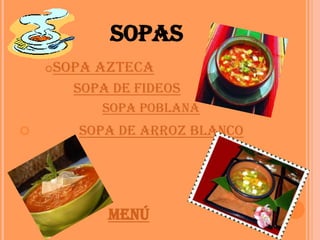 SOPAS
    Sopa azteca
    

        Sopa de fideos
           Sopa poblana
       Sopa de arroz blanco




            menú
 