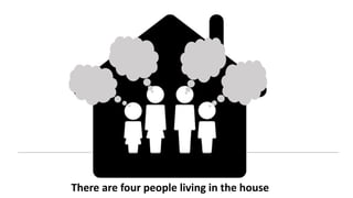 There are four people living in the house
 