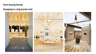 Shopping in a big brands mall
loves buying brands
 